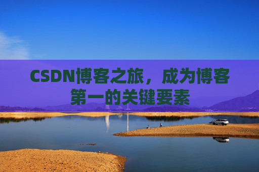 CSDN博客之旅，成为博客第一的关键要素